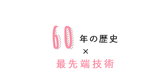50年の歴史×最先端技術